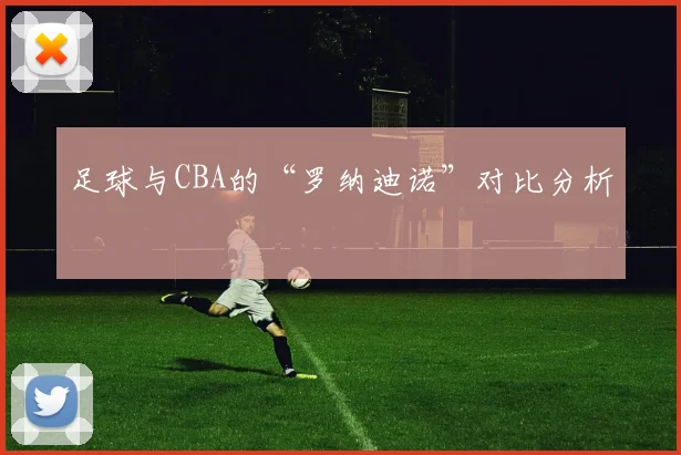 足球与CBA的“罗纳迪诺”对比分析