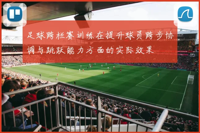 足球跨栏赛训练在提升球员跨步协调与跳跃能力方面的实际效果