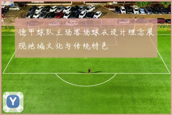 德甲球队主场客场球衣设计理念展现地域文化与传统特色