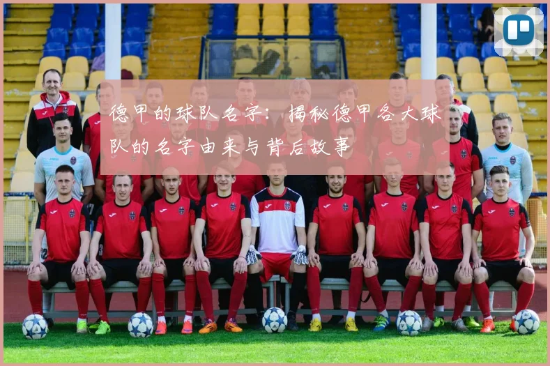 德甲的球队名字：揭秘德甲各大球队的名字由来与背后故事